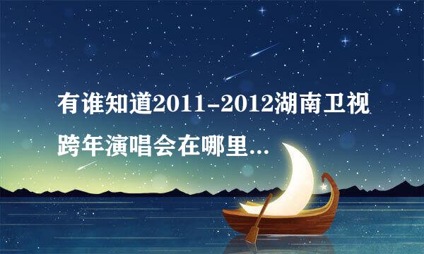 有谁知道2011-2012湖南卫视跨年演唱会在哪里举行啊，在什么地方可以预定门票了呢？
