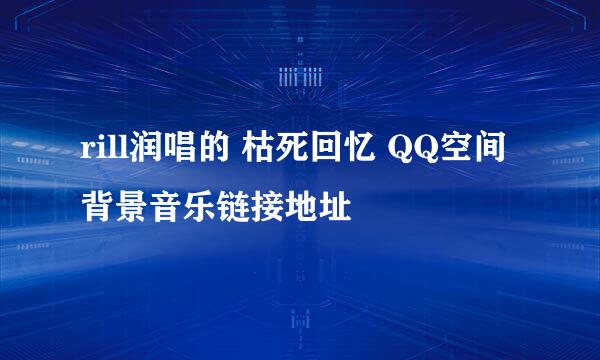 rill润唱的 枯死回忆 QQ空间背景音乐链接地址