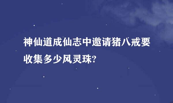 神仙道成仙志中邀请猪八戒要收集多少风灵珠?