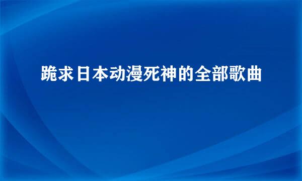 跪求日本动漫死神的全部歌曲