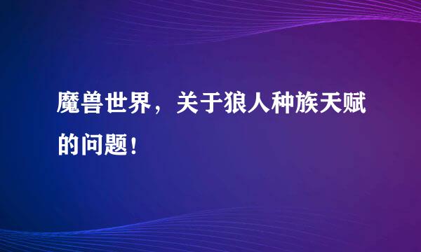 魔兽世界，关于狼人种族天赋的问题！