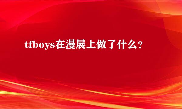 tfboys在漫展上做了什么？