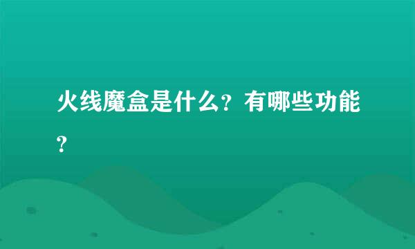 火线魔盒是什么？有哪些功能？