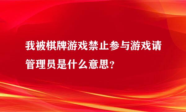 我被棋牌游戏禁止参与游戏请管理员是什么意思？