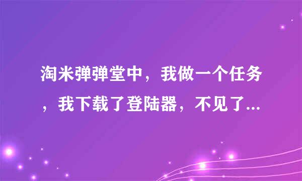 淘米弹弹堂中，我做一个任务，我下载了登陆器，不见了，在哪儿啊？怎么卸载