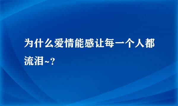 为什么爱情能感让每一个人都流泪~？