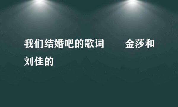 我们结婚吧的歌词　　金莎和刘佳的