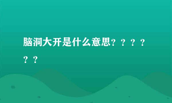 脑洞大开是什么意思？？？？？？