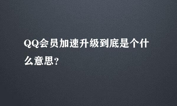 QQ会员加速升级到底是个什么意思？