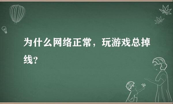 为什么网络正常，玩游戏总掉线？