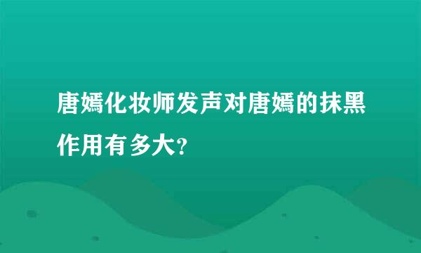 唐嫣化妆师发声对唐嫣的抹黑作用有多大？