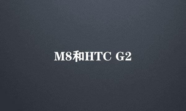 M8和HTC G2