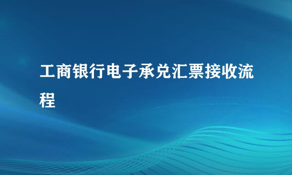 工商银行电子承兑汇票接收流程