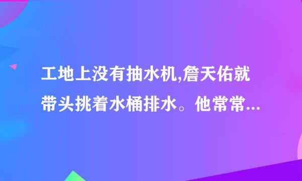 工地上没有抽水机,詹天佑就带头挑着水桶排水。他常常跟工人同吃同住,不离开工地。