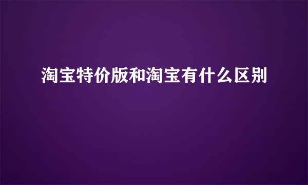 淘宝特价版和淘宝有什么区别