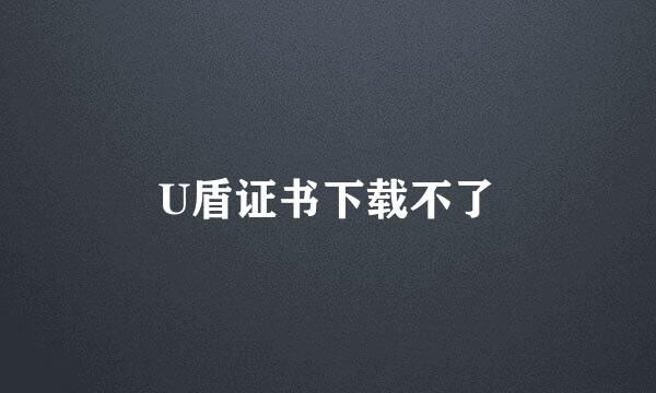 U盾证书下载不了