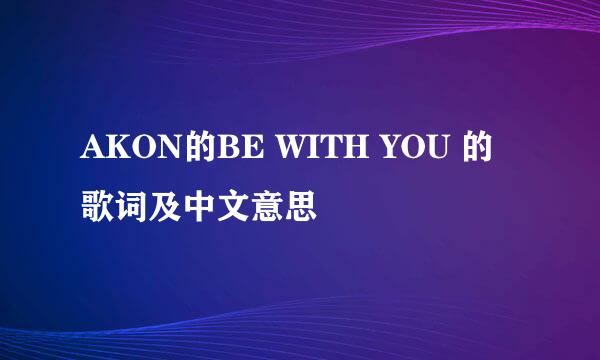 AKON的BE WITH YOU 的歌词及中文意思