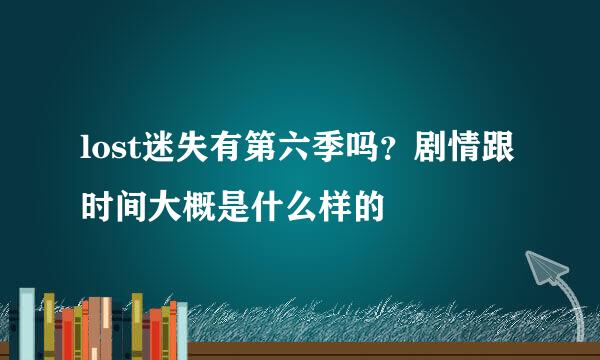 lost迷失有第六季吗？剧情跟时间大概是什么样的