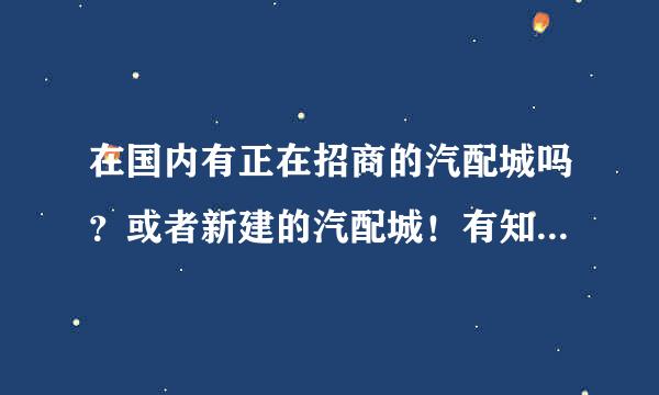 在国内有正在招商的汽配城吗？或者新建的汽配城！有知道的说下谢谢