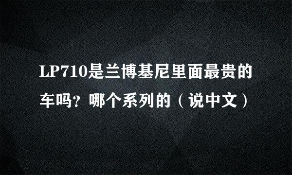 LP710是兰博基尼里面最贵的车吗？哪个系列的（说中文）