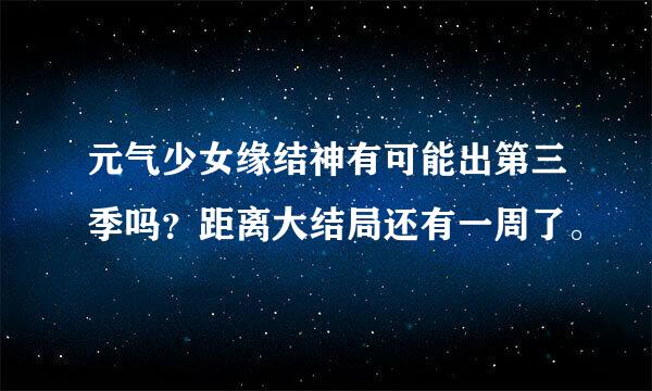 元气少女缘结神有可能出第三季吗？距离大结局还有一周了。