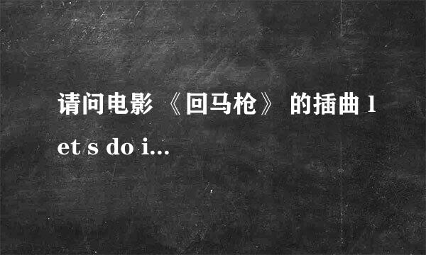 请问电影 《回马枪》 的插曲 let s do it 开头的歌曲是什么拜托各位了 3Q