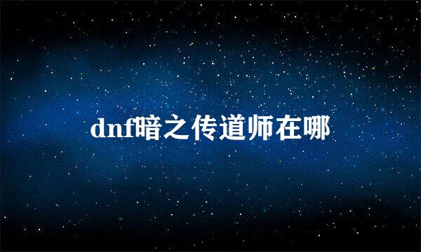 dnf暗之传道师在哪