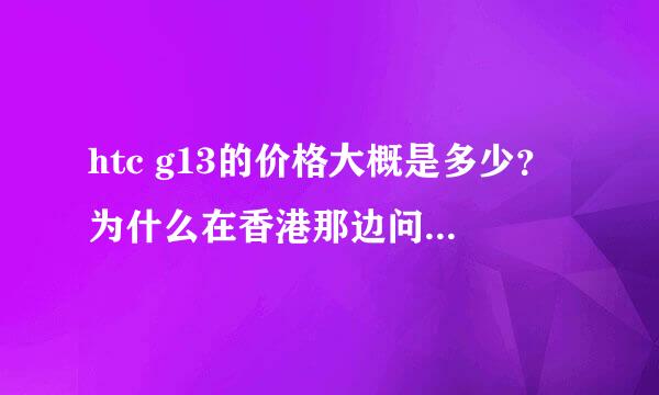 htc g13的价格大概是多少？为什么在香港那边问了大概是2500RMB但是网上很多说的是1700左右？