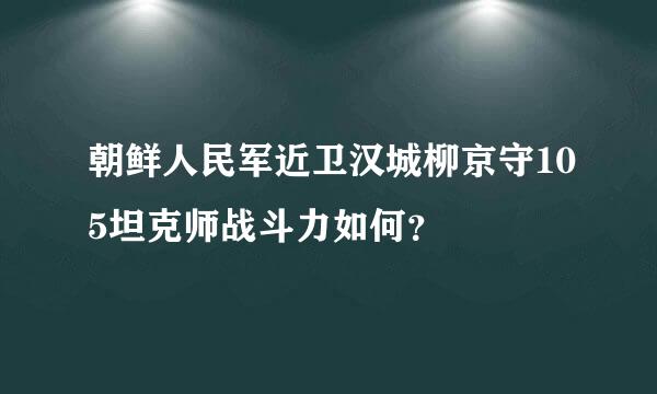 朝鲜人民军近卫汉城柳京守105坦克师战斗力如何？