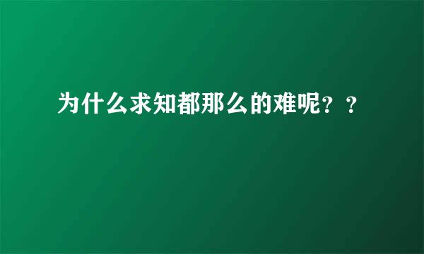 为什么求知都那么的难呢？？