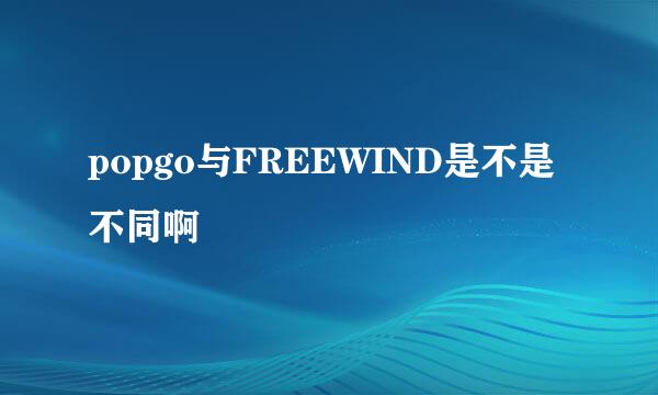 popgo与FREEWIND是不是不同啊