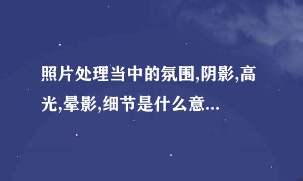 照片处理当中的氛围,阴影,高光,晕影,细节是什么意思？具体作用是什么？