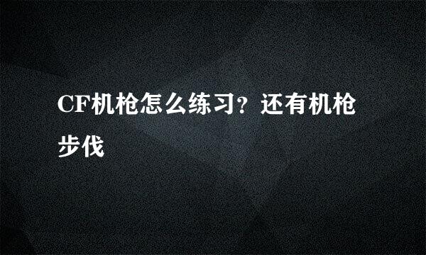 CF机枪怎么练习？还有机枪步伐