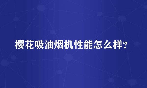 樱花吸油烟机性能怎么样？