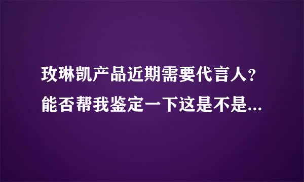 玫琳凯产品近期需要代言人？能否帮我鉴定一下这是不是一个骗局？