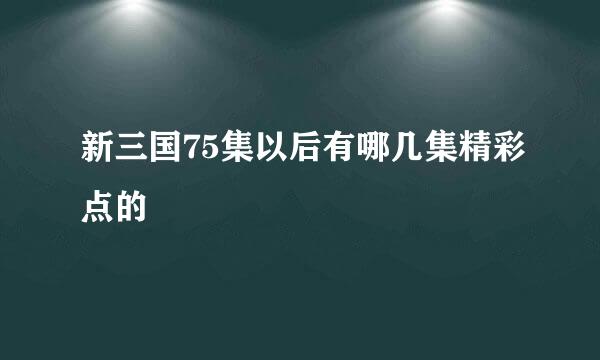 新三国75集以后有哪几集精彩点的