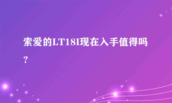 索爱的LT18I现在入手值得吗？