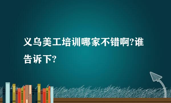 义乌美工培训哪家不错啊?谁告诉下?