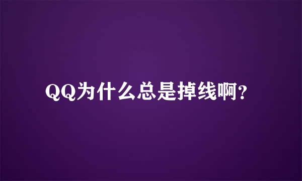 QQ为什么总是掉线啊？