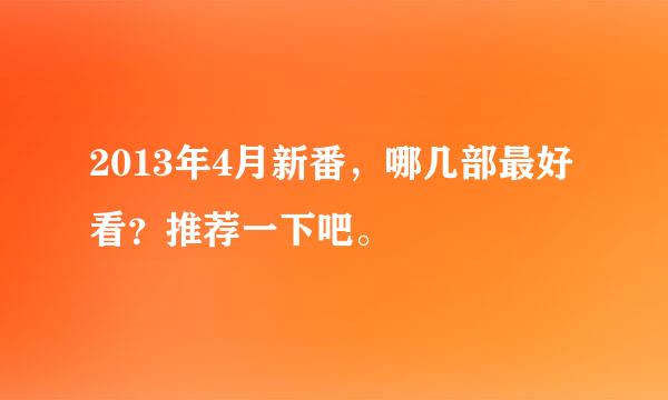 2013年4月新番，哪几部最好看？推荐一下吧。