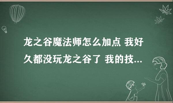 龙之谷魔法师怎么加点 我好久都没玩龙之谷了 我的技能全部回到初始化了 现在有90点技能点 我现