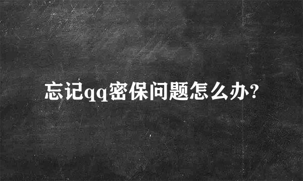 忘记qq密保问题怎么办?