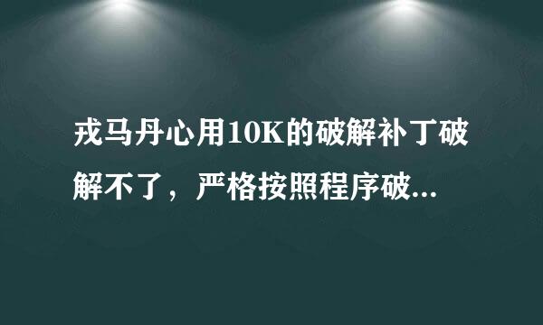 戎马丹心用10K的破解补丁破解不了，严格按照程序破解的，但是每次破解成功后又再次弹出破解界面