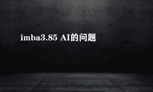 imba3.85 AI的问题