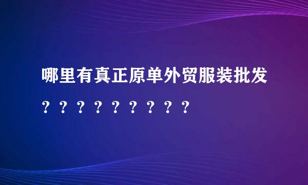 哪里有真正原单外贸服装批发？？？？？？？？？