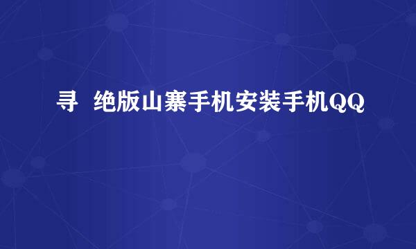 寻  绝版山寨手机安装手机QQ