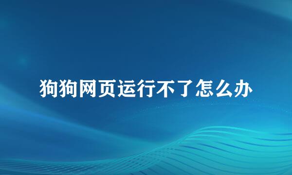 狗狗网页运行不了怎么办