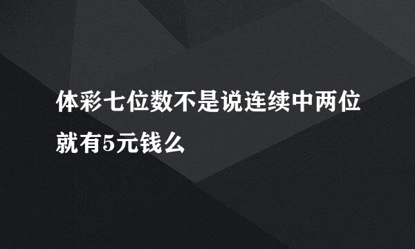 体彩七位数不是说连续中两位就有5元钱么