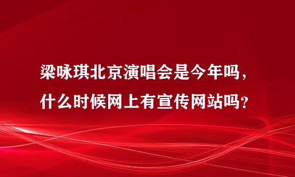 梁咏琪北京演唱会是今年吗，什么时候网上有宣传网站吗？