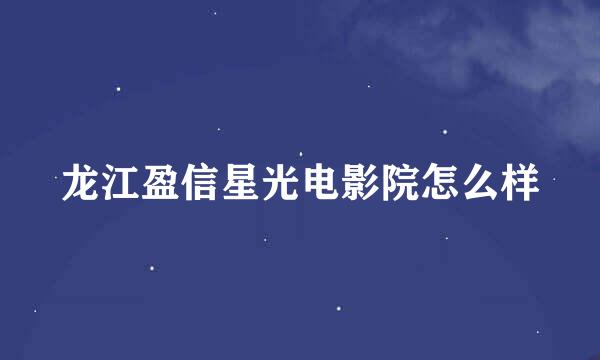 龙江盈信星光电影院怎么样